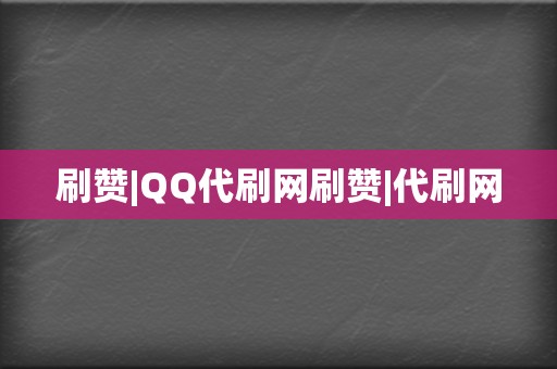 刷赞|QQ代刷网刷赞|代刷网