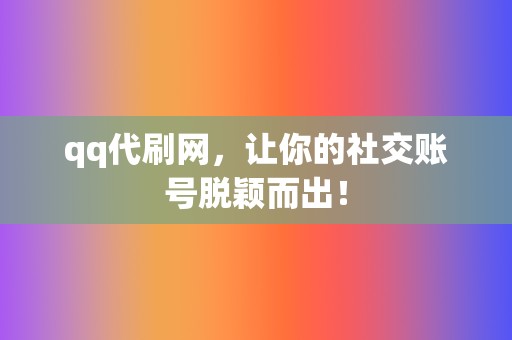 qq代刷网，让你的社交账号脱颖而出！