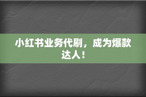 小红书业务代刷，成为爆款达人！