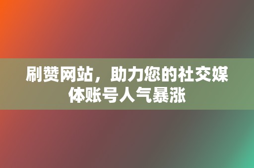 刷赞网站，助力您的社交媒体账号人气暴涨  第2张