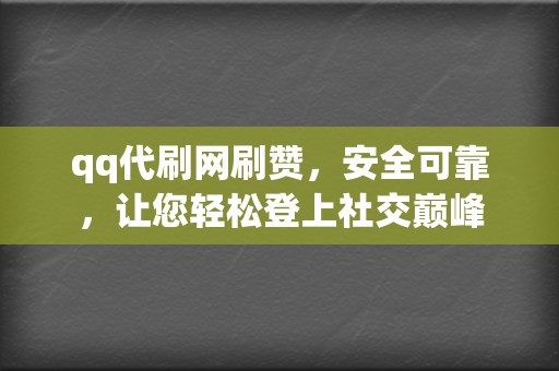 qq代刷网刷赞，安全可靠，让您轻松登上社交巅峰