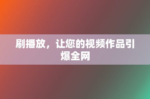 刷播放，让您的视频作品引爆全网