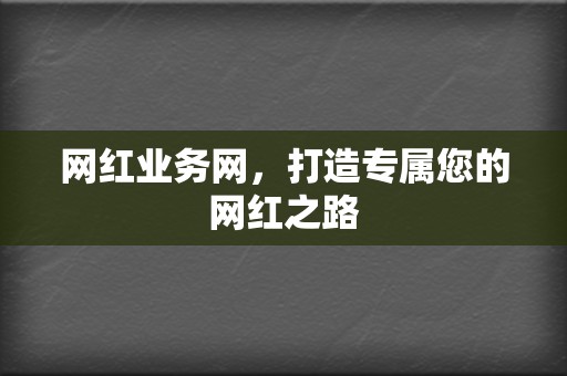 网红业务网，打造专属您的网红之路