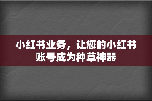 小红书业务，让您的小红书账号成为种草神器  第2张