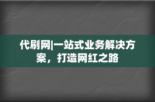 代刷网|一站式业务解决方案，打造网红之路