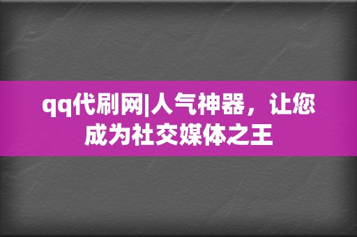 qq代刷网|人气神器，让您成为社交媒体之王