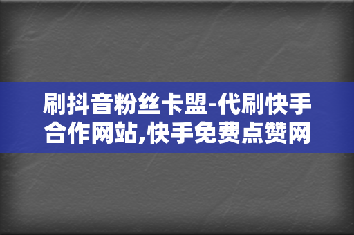 刷抖音粉丝卡盟-代刷快手合作网站,快手免费点赞网,快手在线刷双击24小时自助下单,快手业务免费网站