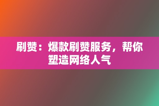 刷赞：爆款刷赞服务，帮你塑造网络人气