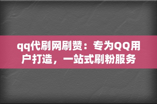 qq代刷网刷赞：专为QQ用户打造，一站式刷粉服务