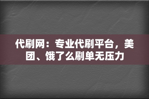 代刷网：专业代刷平台，美团、饿了么刷单无压力