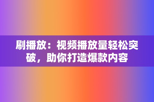 刷播放：视频播放量轻松突破，助你打造爆款内容