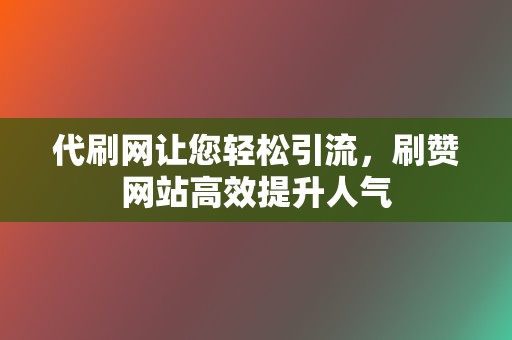 代刷网让您轻松引流，刷赞网站高效提升人气  第2张