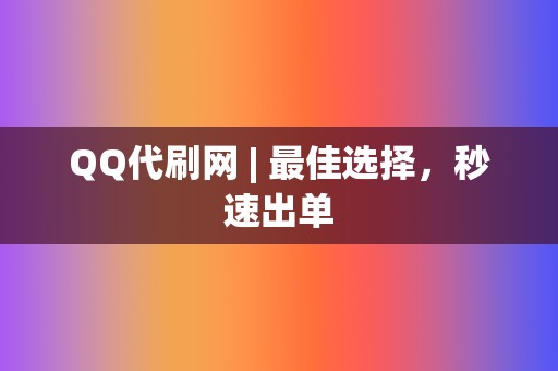 QQ代刷网 | 最佳选择，秒速出单