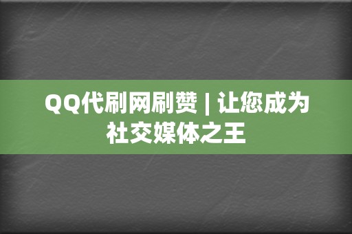 QQ代刷网刷赞 | 让您成为社交媒体之王