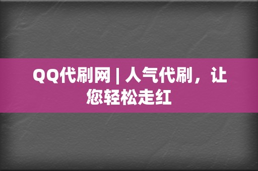 QQ代刷网 | 人气代刷，让您轻松走红  第2张