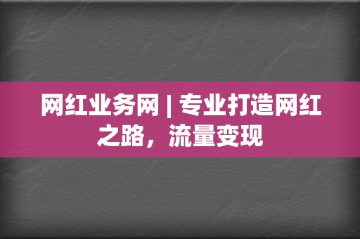 网红业务网 | 专业打造网红之路，流量变现