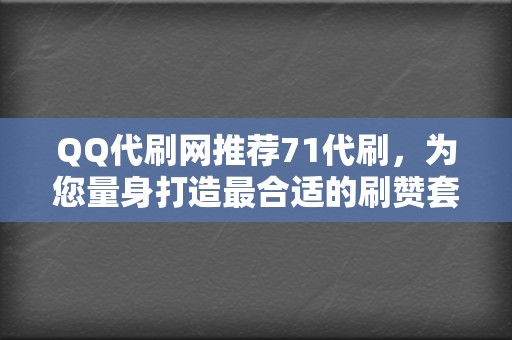 QQ代刷网推荐71代刷，为您量身打造最合适的刷赞套餐  第2张