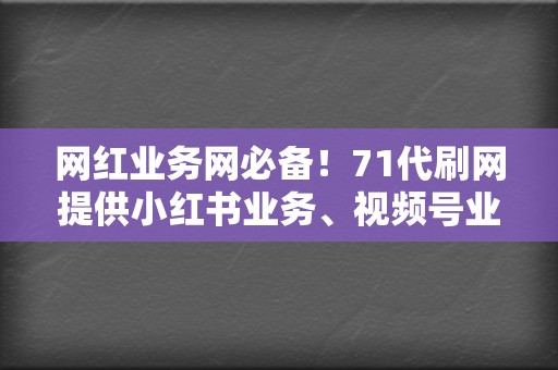 网红业务网必备！71代刷网提供小红书业务、视频号业务等全方位社交媒体推广服务  第2张