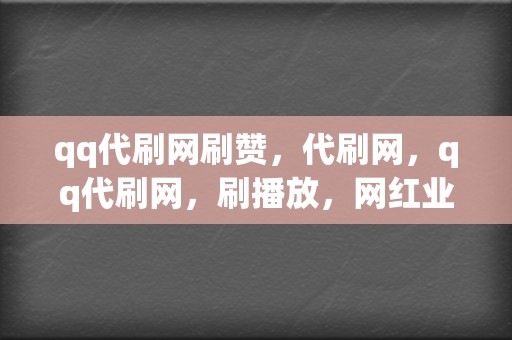 qq代刷网刷赞，代刷网，qq代刷网，刷播放，网红业务网，小红书业务，视频号业务