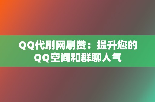 QQ代刷网刷赞：提升您的QQ空间和群聊人气  第2张