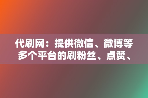 代刷网：提供微信、微博等多个平台的刷粉丝、点赞、转发等服务