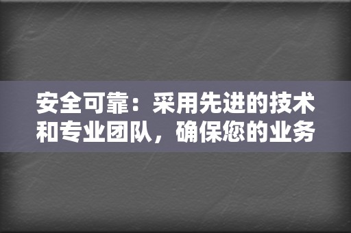 安全可靠：采用先进的技术和专业团队，确保您的业务安全无忧