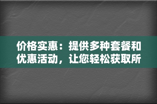 价格实惠：提供多种套餐和优惠活动，让您轻松获取所需服务  第2张