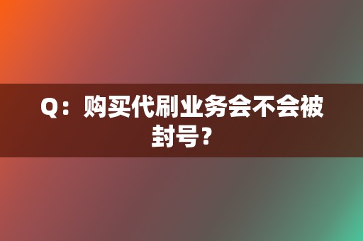 Q：购买代刷业务会不会被封号？