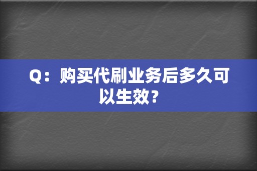 Q：购买代刷业务后多久可以生效？  第2张