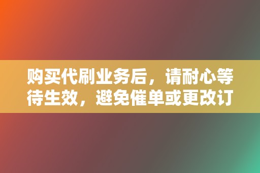 购买代刷业务后，请耐心等待生效，避免催单或更改订单信息。  第2张