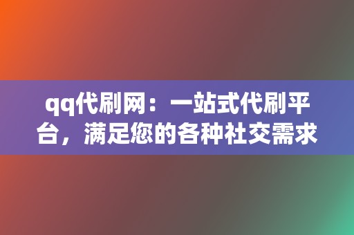 qq代刷网：一站式代刷平台，满足您的各种社交需求