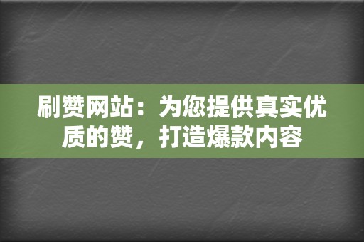 刷赞网站：为您提供真实优质的赞，打造爆款内容