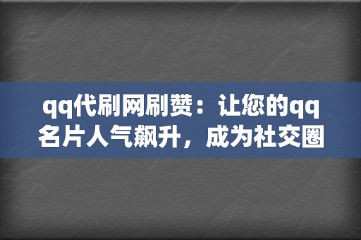 qq代刷网刷赞：让您的qq名片人气飙升，成为社交圈焦点