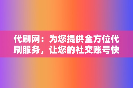 代刷网：为您提供全方位代刷服务，让您的社交账号快速升级