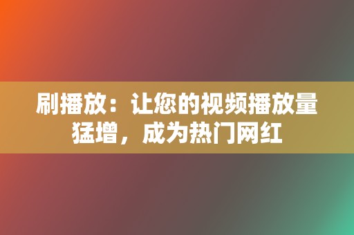 刷播放：让您的视频播放量猛增，成为热门网红  第2张