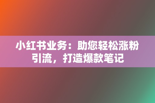 小红书业务：助您轻松涨粉引流，打造爆款笔记