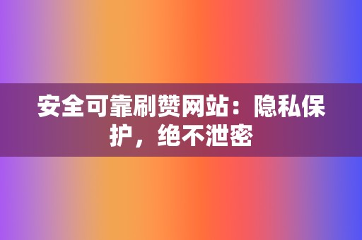 安全可靠刷赞网站：隐私保护，绝不泄密  第2张