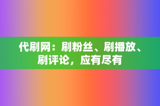 代刷网：刷粉丝、刷播放、刷评论，应有尽有