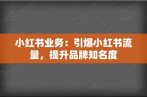 小红书业务：引爆小红书流量，提升品牌知名度