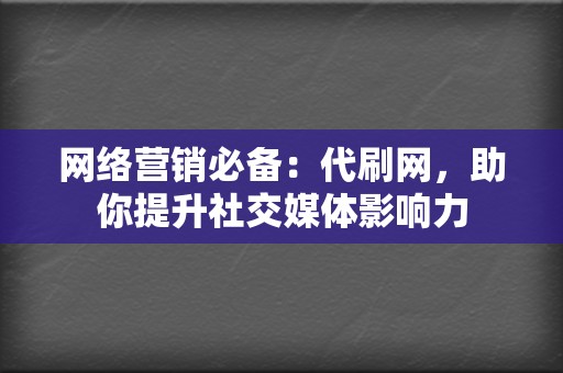 网络营销必备：代刷网，助你提升社交媒体影响力