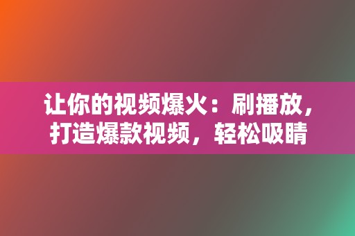 让你的视频爆火：刷播放，打造爆款视频，轻松吸睛  第2张