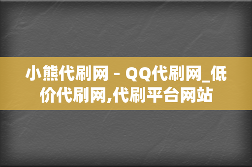 小熊代刷网 - QQ代刷网_低价代刷网,代刷平台网站