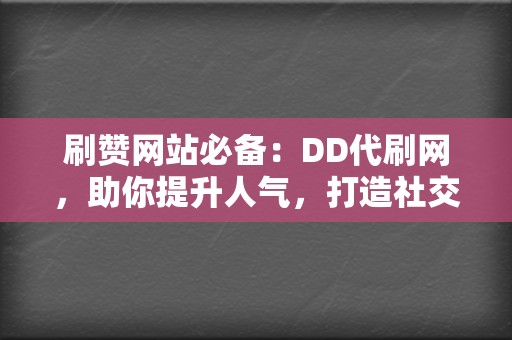 刷赞网站必备：DD代刷网，助你提升人气，打造社交媒体影响力  第2张