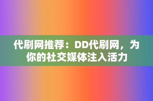 代刷网推荐：DD代刷网，为你的社交媒体注入活力