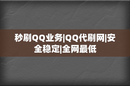 秒刷QQ业务|QQ代刷网|安全稳定|全网最低  第2张