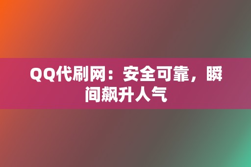 QQ代刷网：安全可靠，瞬间飙升人气