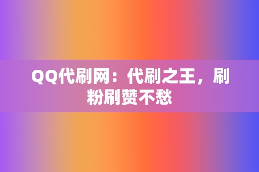 QQ代刷网：代刷之王，刷粉刷赞不愁  第2张