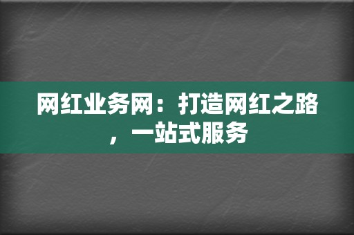 网红业务网：打造网红之路，一站式服务  第2张