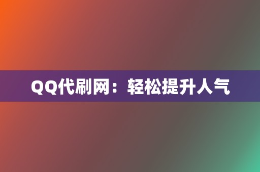 QQ代刷网：轻松提升人气