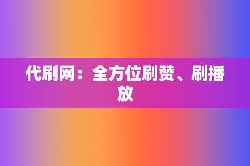 代刷网：全方位刷赞、刷播放